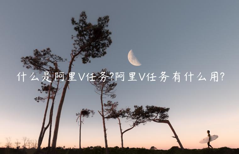 什么是阿里V任務?阿里V任務有什么用?